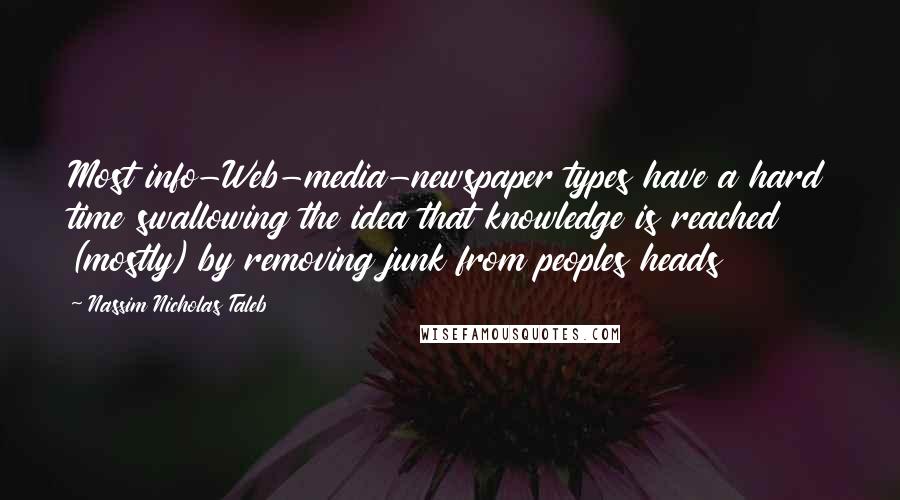 Nassim Nicholas Taleb Quotes: Most info-Web-media-newspaper types have a hard time swallowing the idea that knowledge is reached (mostly) by removing junk from peoples heads