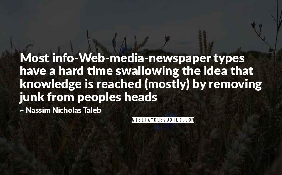 Nassim Nicholas Taleb Quotes: Most info-Web-media-newspaper types have a hard time swallowing the idea that knowledge is reached (mostly) by removing junk from peoples heads