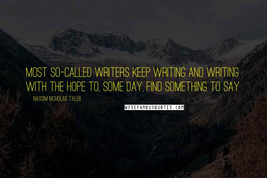 Nassim Nicholas Taleb Quotes: Most so-called writers keep writing and writing with the hope to, some day, find something to say.