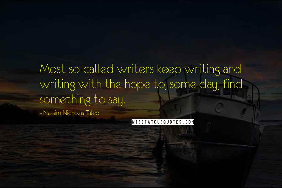 Nassim Nicholas Taleb Quotes: Most so-called writers keep writing and writing with the hope to, some day, find something to say.