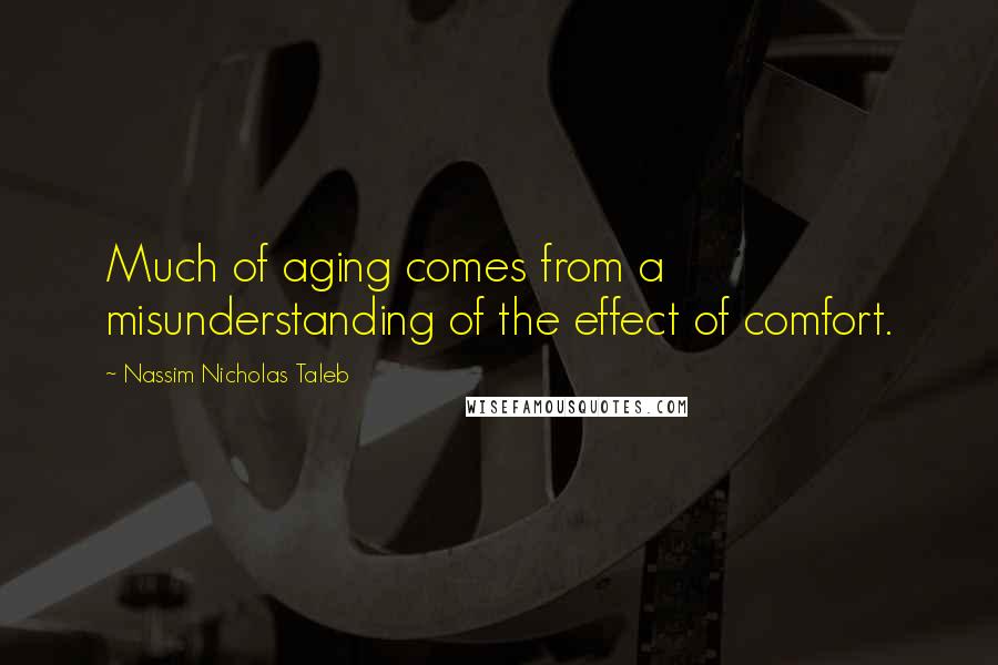 Nassim Nicholas Taleb Quotes: Much of aging comes from a misunderstanding of the effect of comfort.