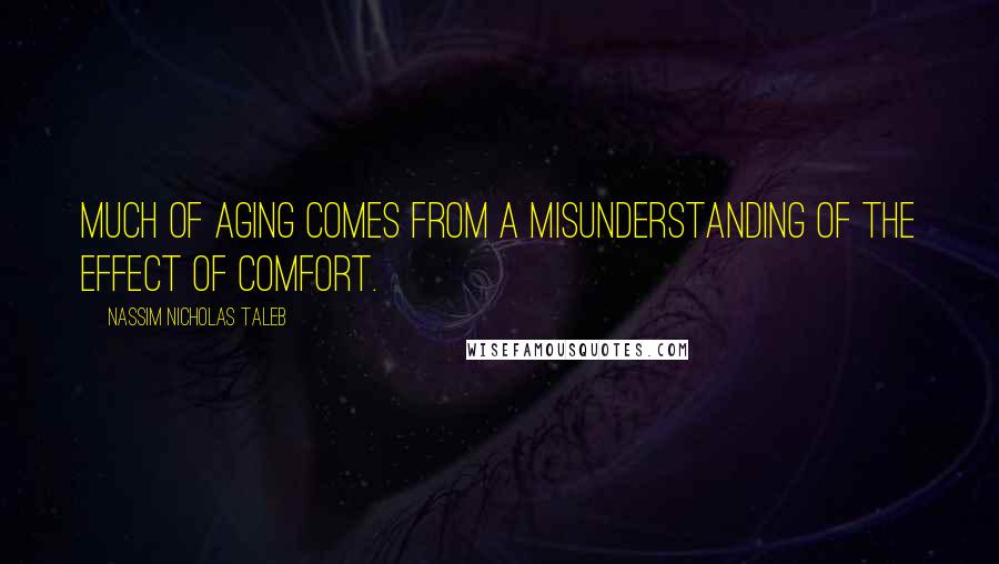 Nassim Nicholas Taleb Quotes: Much of aging comes from a misunderstanding of the effect of comfort.