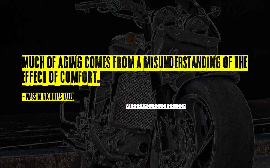 Nassim Nicholas Taleb Quotes: Much of aging comes from a misunderstanding of the effect of comfort.