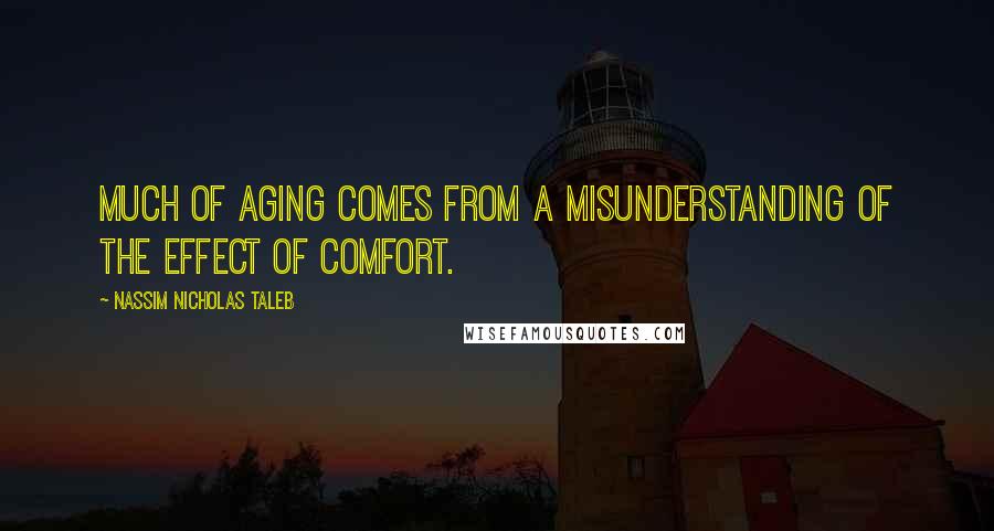 Nassim Nicholas Taleb Quotes: Much of aging comes from a misunderstanding of the effect of comfort.
