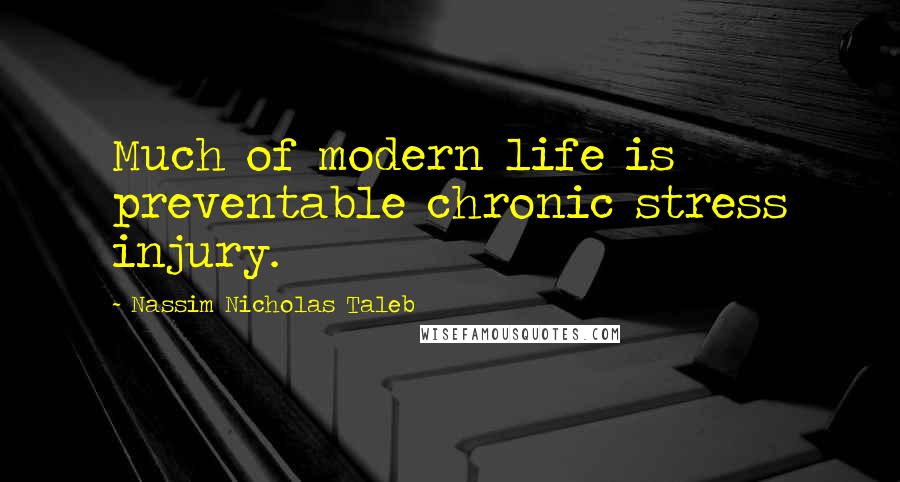 Nassim Nicholas Taleb Quotes: Much of modern life is preventable chronic stress injury.