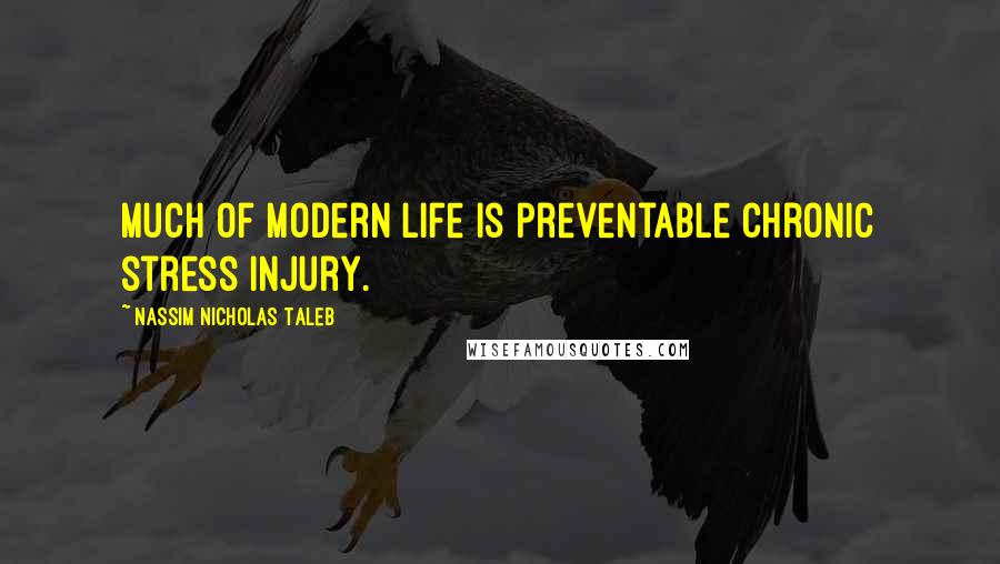 Nassim Nicholas Taleb Quotes: Much of modern life is preventable chronic stress injury.