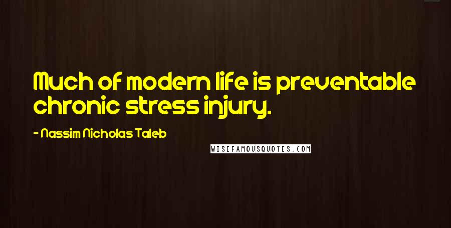 Nassim Nicholas Taleb Quotes: Much of modern life is preventable chronic stress injury.