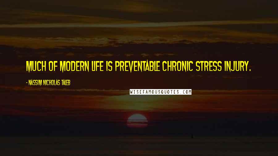 Nassim Nicholas Taleb Quotes: Much of modern life is preventable chronic stress injury.