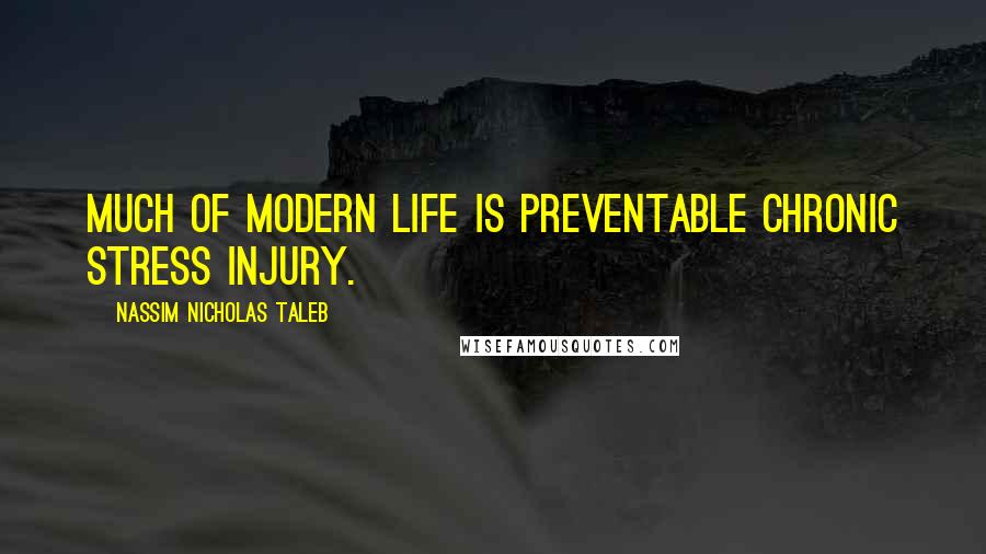 Nassim Nicholas Taleb Quotes: Much of modern life is preventable chronic stress injury.