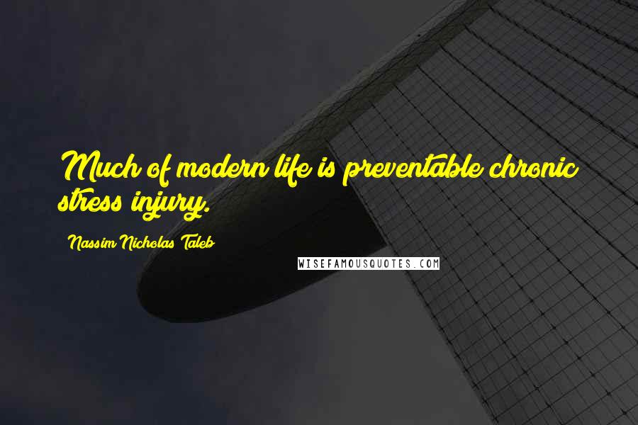Nassim Nicholas Taleb Quotes: Much of modern life is preventable chronic stress injury.