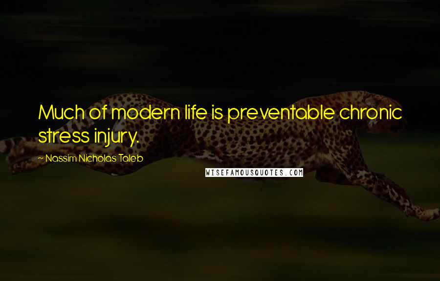 Nassim Nicholas Taleb Quotes: Much of modern life is preventable chronic stress injury.