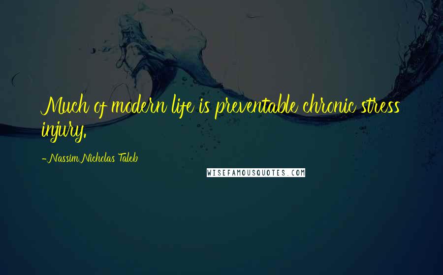 Nassim Nicholas Taleb Quotes: Much of modern life is preventable chronic stress injury.
