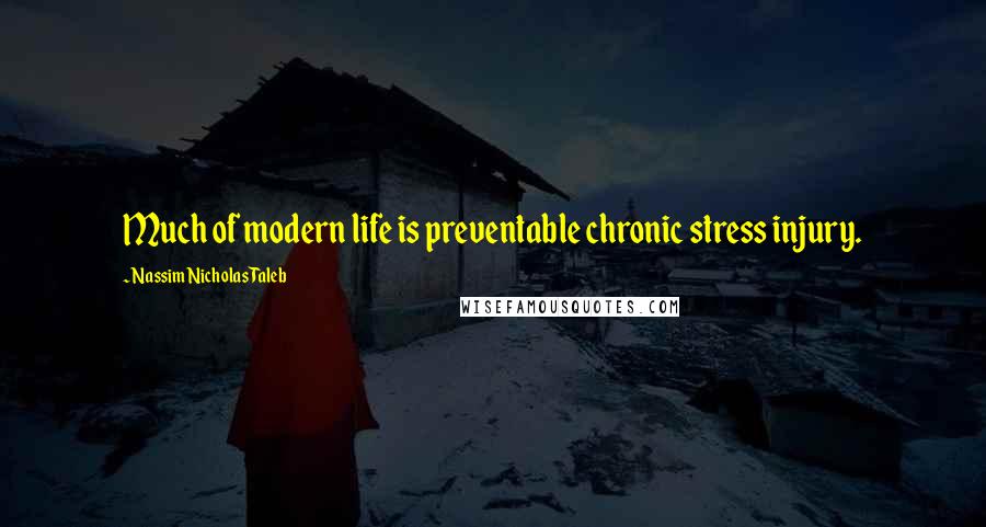 Nassim Nicholas Taleb Quotes: Much of modern life is preventable chronic stress injury.