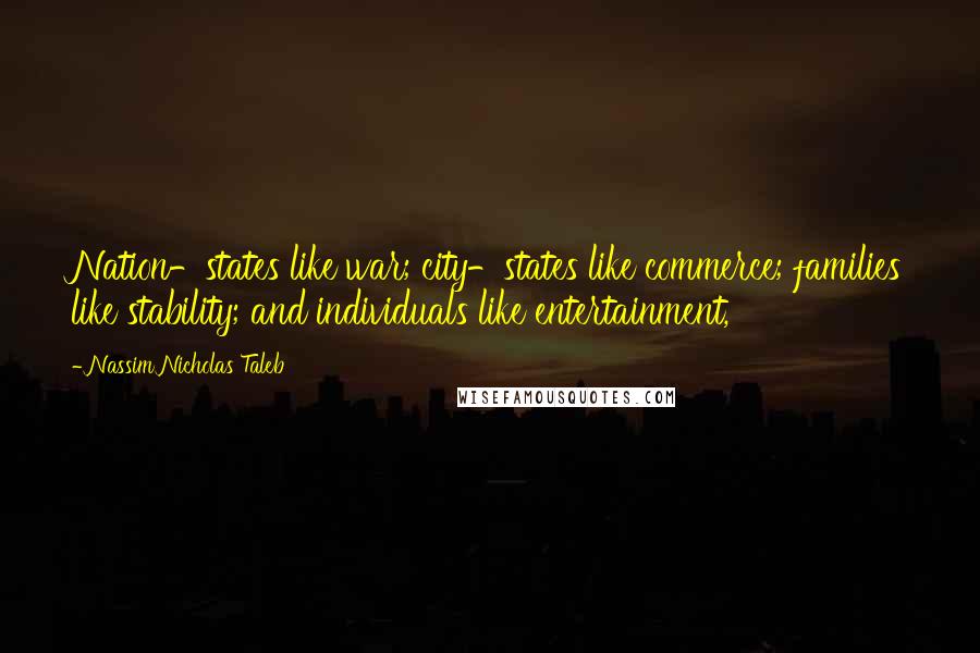 Nassim Nicholas Taleb Quotes: Nation-states like war; city-states like commerce; families like stability; and individuals like entertainment,