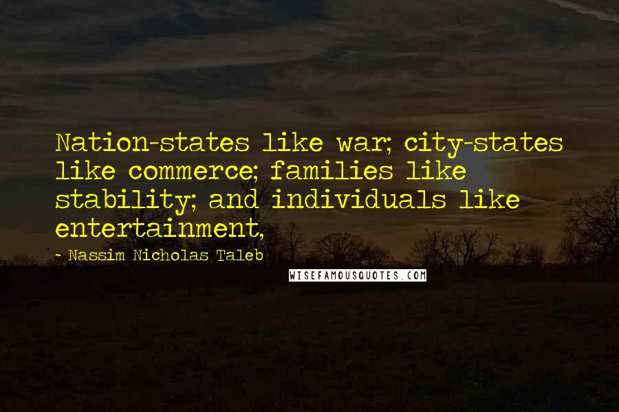 Nassim Nicholas Taleb Quotes: Nation-states like war; city-states like commerce; families like stability; and individuals like entertainment,