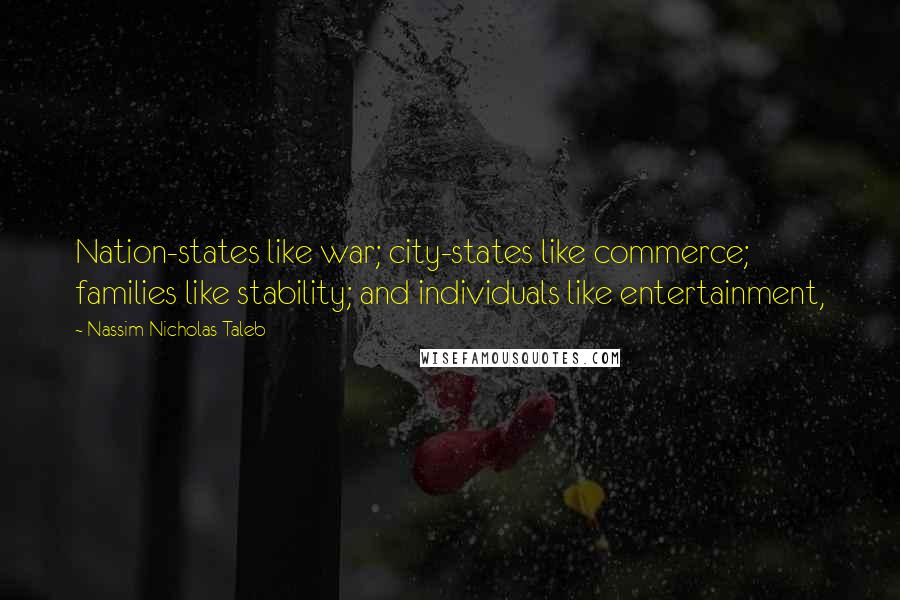 Nassim Nicholas Taleb Quotes: Nation-states like war; city-states like commerce; families like stability; and individuals like entertainment,