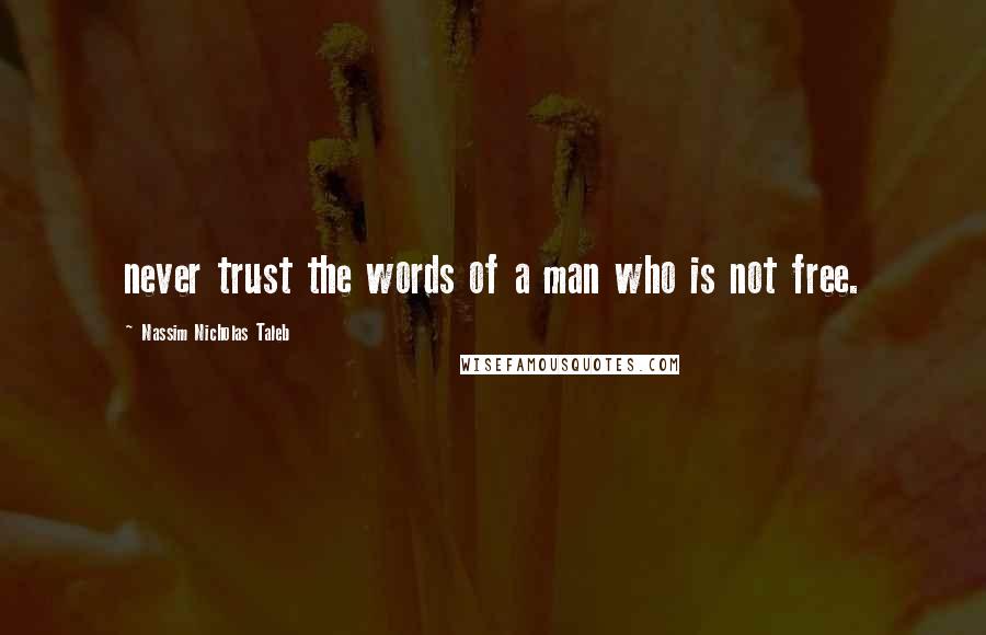 Nassim Nicholas Taleb Quotes: never trust the words of a man who is not free.