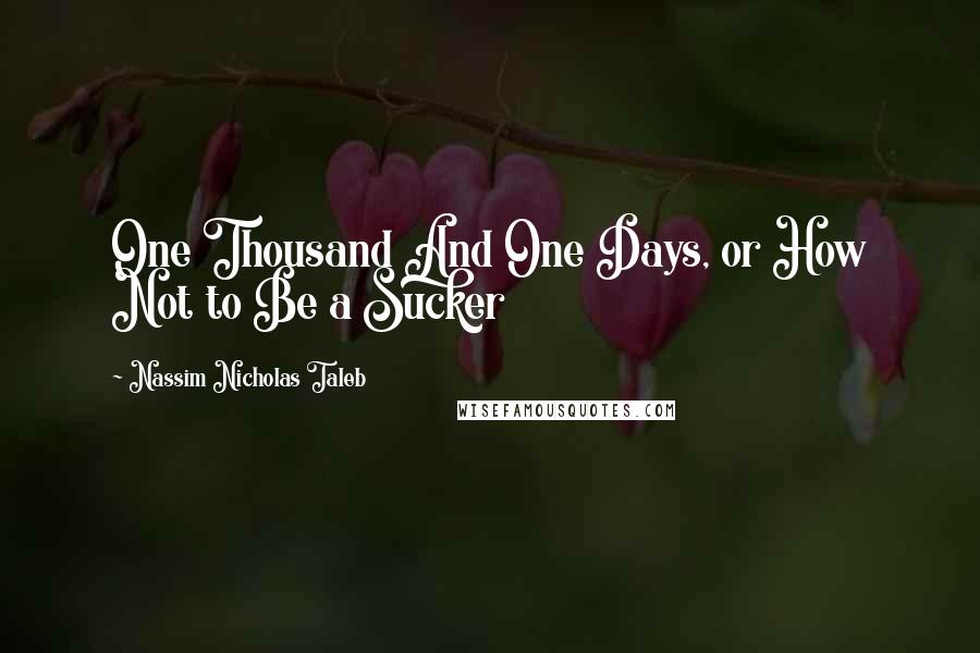 Nassim Nicholas Taleb Quotes: One Thousand And One Days, or How Not to Be a Sucker