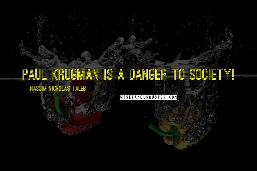 Nassim Nicholas Taleb Quotes: Paul Krugman is a danger to society!