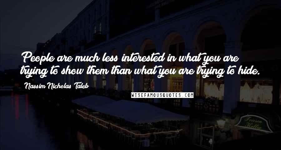 Nassim Nicholas Taleb Quotes: People are much less interested in what you are trying to show them than what you are trying to hide.