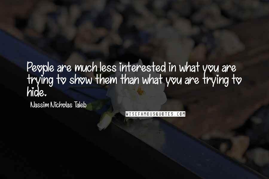 Nassim Nicholas Taleb Quotes: People are much less interested in what you are trying to show them than what you are trying to hide.