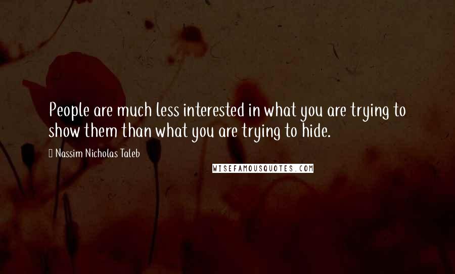 Nassim Nicholas Taleb Quotes: People are much less interested in what you are trying to show them than what you are trying to hide.