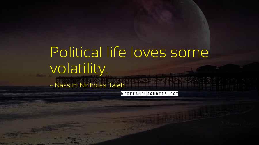 Nassim Nicholas Taleb Quotes: Political life loves some volatility.