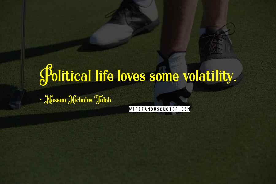 Nassim Nicholas Taleb Quotes: Political life loves some volatility.