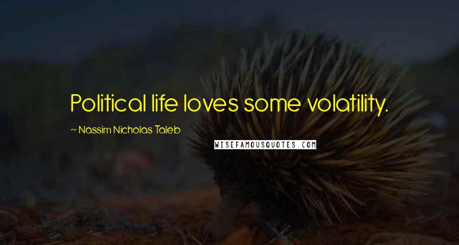 Nassim Nicholas Taleb Quotes: Political life loves some volatility.