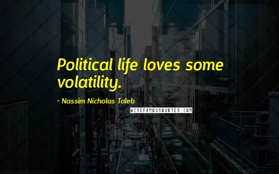 Nassim Nicholas Taleb Quotes: Political life loves some volatility.