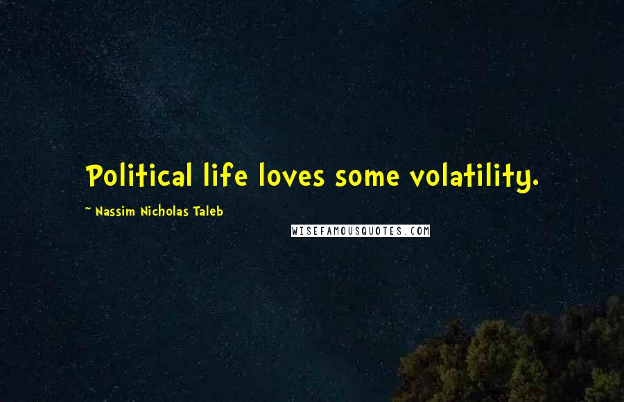 Nassim Nicholas Taleb Quotes: Political life loves some volatility.