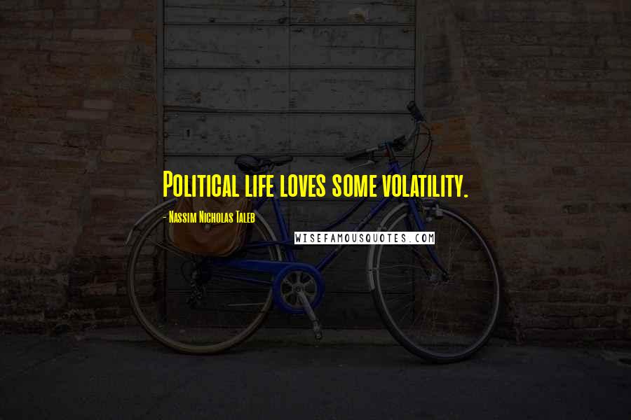 Nassim Nicholas Taleb Quotes: Political life loves some volatility.