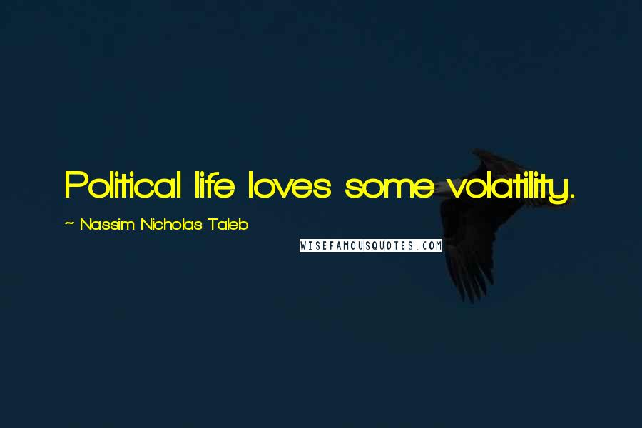 Nassim Nicholas Taleb Quotes: Political life loves some volatility.