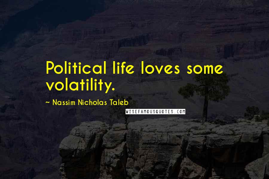 Nassim Nicholas Taleb Quotes: Political life loves some volatility.