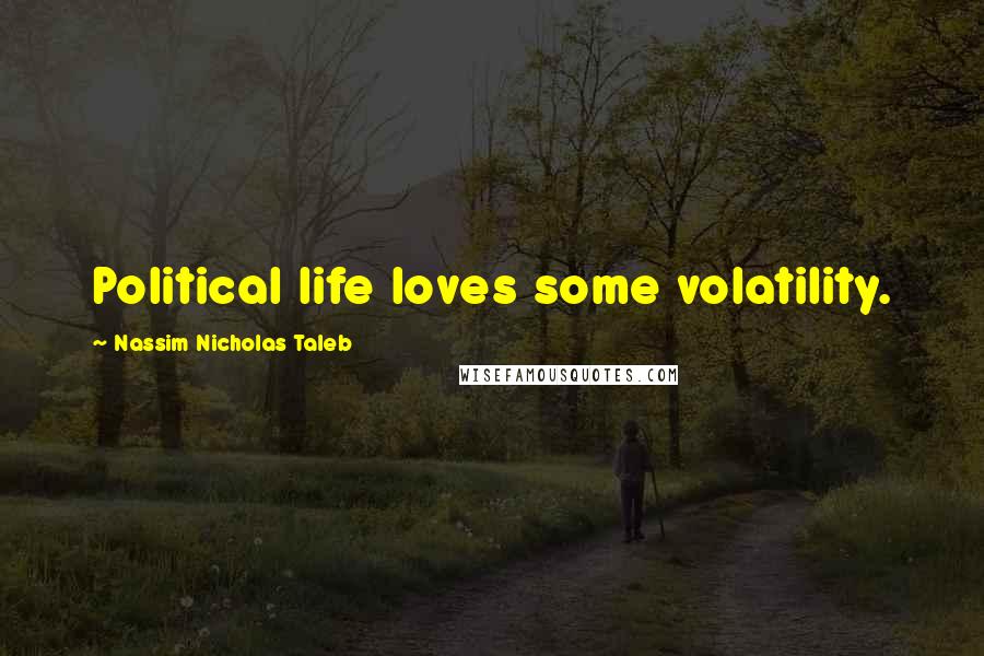 Nassim Nicholas Taleb Quotes: Political life loves some volatility.