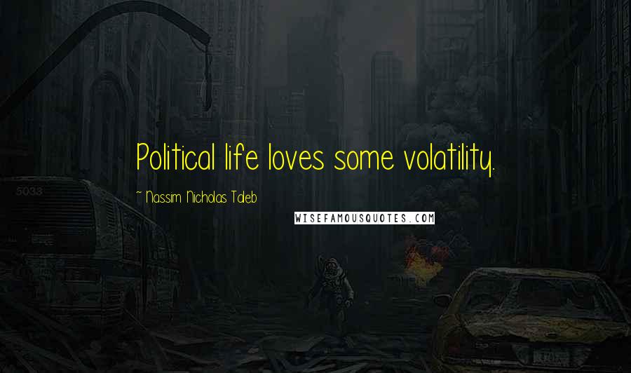Nassim Nicholas Taleb Quotes: Political life loves some volatility.