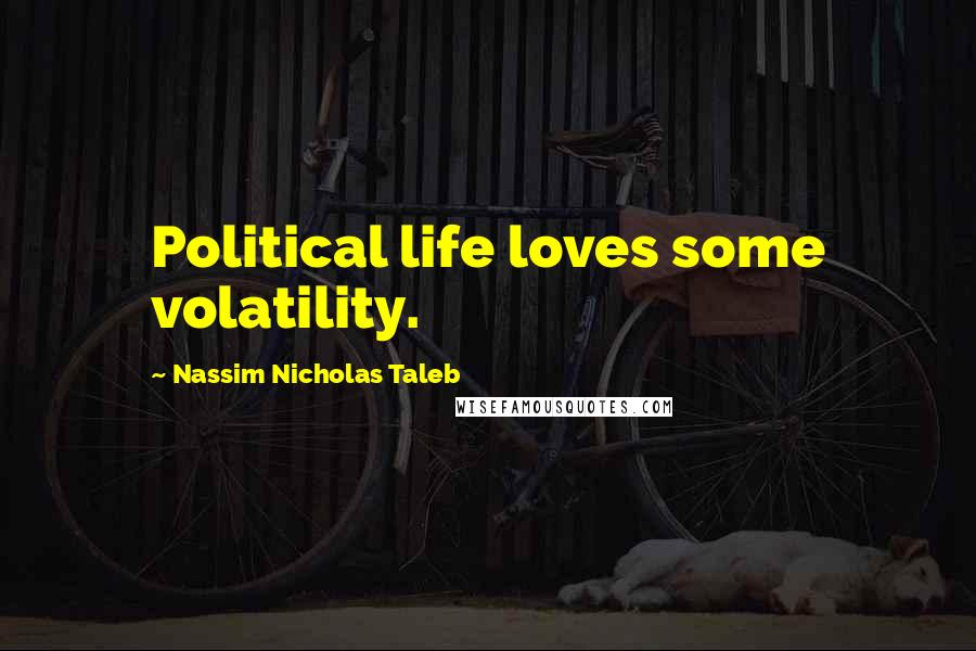 Nassim Nicholas Taleb Quotes: Political life loves some volatility.