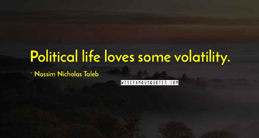 Nassim Nicholas Taleb Quotes: Political life loves some volatility.