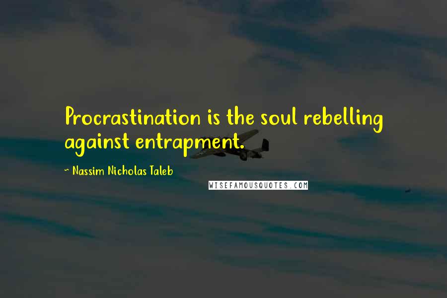 Nassim Nicholas Taleb Quotes: Procrastination is the soul rebelling against entrapment.