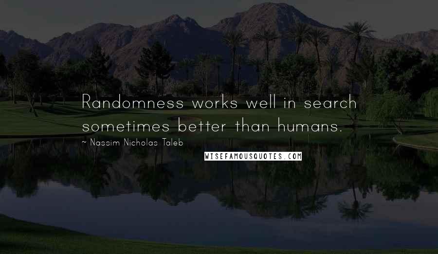 Nassim Nicholas Taleb Quotes: Randomness works well in search sometimes better than humans.
