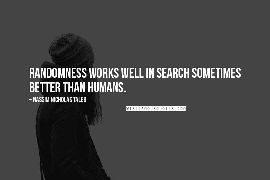 Nassim Nicholas Taleb Quotes: Randomness works well in search sometimes better than humans.