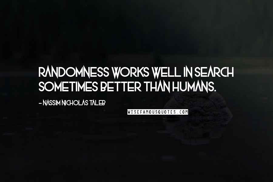 Nassim Nicholas Taleb Quotes: Randomness works well in search sometimes better than humans.