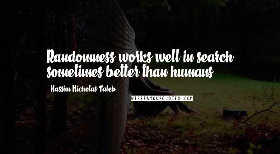 Nassim Nicholas Taleb Quotes: Randomness works well in search sometimes better than humans.