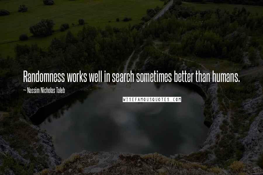 Nassim Nicholas Taleb Quotes: Randomness works well in search sometimes better than humans.