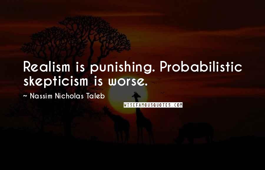 Nassim Nicholas Taleb Quotes: Realism is punishing. Probabilistic skepticism is worse.