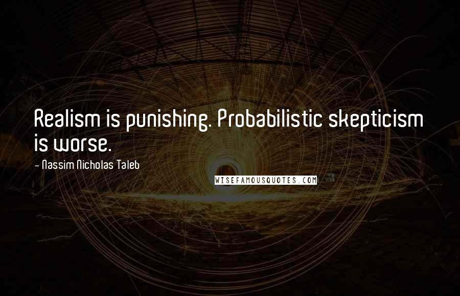 Nassim Nicholas Taleb Quotes: Realism is punishing. Probabilistic skepticism is worse.