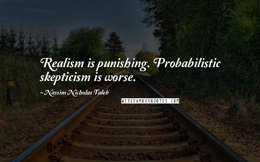 Nassim Nicholas Taleb Quotes: Realism is punishing. Probabilistic skepticism is worse.