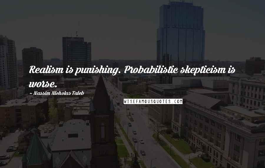 Nassim Nicholas Taleb Quotes: Realism is punishing. Probabilistic skepticism is worse.