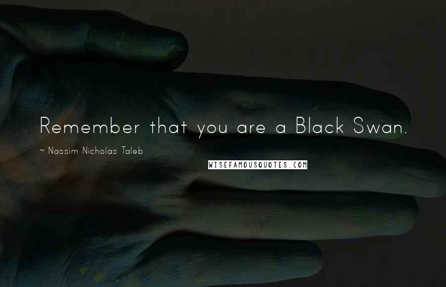 Nassim Nicholas Taleb Quotes: Remember that you are a Black Swan.