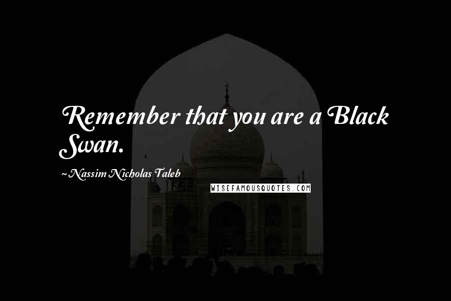 Nassim Nicholas Taleb Quotes: Remember that you are a Black Swan.